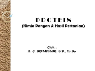 PROTEIN
(Kimia Pangan & Hasil Pertanian)




              Oleh :
   S. G. SIPAHELUT, S.P., M.Sc
 