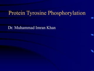 Protein Tyrosine Phosphorylation
Dr. Muhammad Imran Khan
 