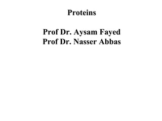Proteins
Prof Dr. Aysam Fayed
Prof Dr. Nasser Abbas
 