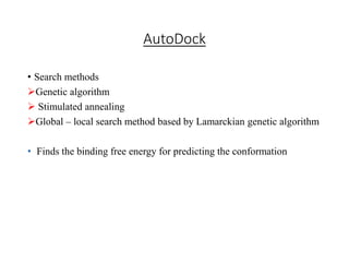 AutoDock
• Search methods
Genetic algorithm
 Stimulated annealing
Global – local search method based by Lamarckian genetic algorithm
• Finds the binding free energy for predicting the conformation
 