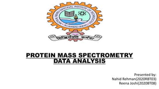 Presented by:
Nahid Rehman(2020RBT03)
Reena Joshi(2020BT08)
PROTEIN MASS SPECTROMETRY
DATA ANALYSIS
 
