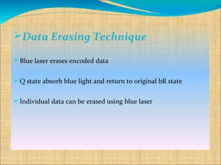 Data Erasing Technique

 Blue laser erases encoded data


 Q state absorb blue light and return to original bR state


 Individual data can be erased using blue laser
 