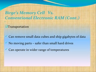 Birge’s Memory Cell Vs.
 Conventional Electronic RAM (Cont.)
`
Transportation


 Can remove small data cubes and ship gigabytes of data

 No moving parts – safer than small hard drives

 Can operate in wider range of temperatures
 