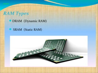RAM Types
  DRAM (Dynamic RAM)

   SRAM (Static RAM)
 