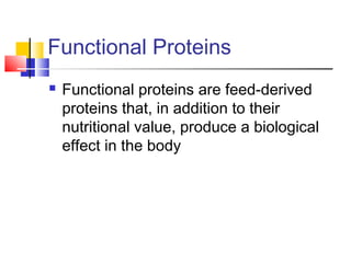 Functional Proteins
 Functional proteins are feed-derived
proteins that, in addition to their
nutritional value, produce a biological
effect in the body
 