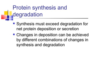 Protein synthesis and
degradation
 Synthesis must exceed degradation for
net protein deposition or secretion
 Changes in deposition can be achieved
by different combinations of changes in
synthesis and degradation
 