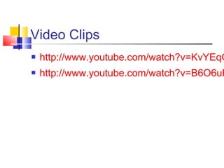 Video Clips
 http://www.youtube.com/watch?v=KvYEqG
 http://www.youtube.com/watch?v=B6O6uR
 