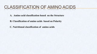 CLASSIFICATION OF AMINO ACIDS
A. Amino acid classification based on the Structure
B. Classification of amino acids based on Polarity
C. Nutritional classification of amino acids
 