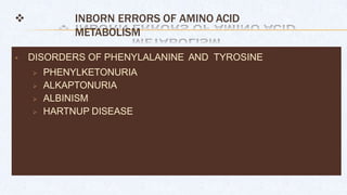  INBORN ERRORS OF AMINO ACID
METABOLISM
 DISORDERS OF PHENYLALANINE AND TYROSINE
 PHENYLKETONURIA
 ALKAPTONURIA
 ALBINISM
 HARTNUP DISEASE
 