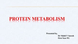 PROTEIN METABOLISM
Presented by,
Dr Nikhil V Suresh
First Year PG
 