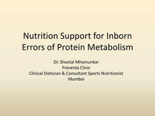 Nutrition Support for Inborn
Errors of Protein Metabolism
Dr. Sheetal Mhamunkar
Preventa Clinic
Clinical Dietician & Consultant Sports Nutritionist
Mumbai

 