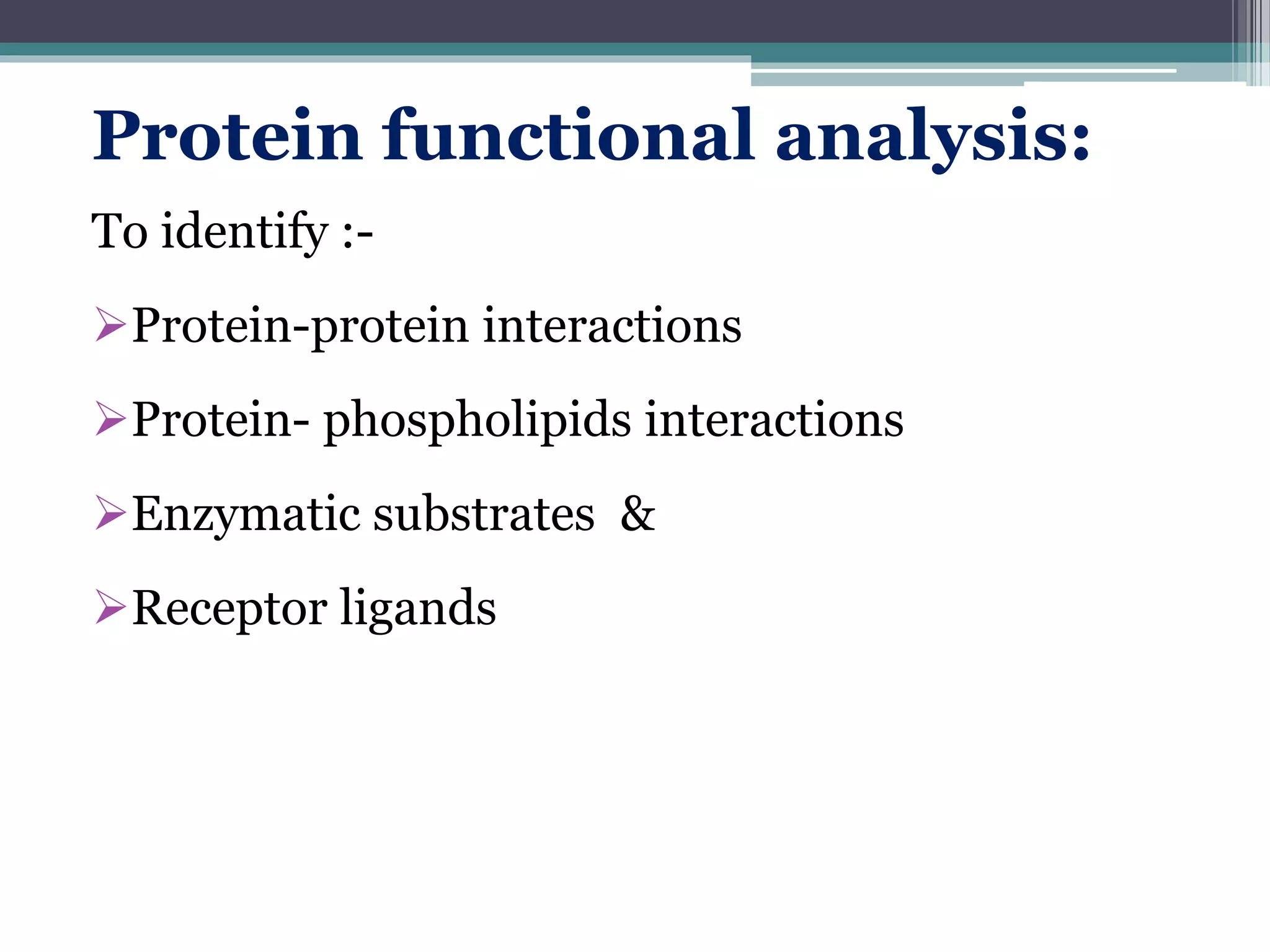 Protein functional analysis:
To identify :-
Protein-protein interactions
Protein- phospholipids interactions
Enzymatic substrates &
Receptor ligands
 
