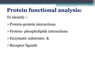Protein functional analysis:
To identify :-
Protein-protein interactions
Protein- phospholipids interactions
Enzymatic substrates &
Receptor ligands
 
