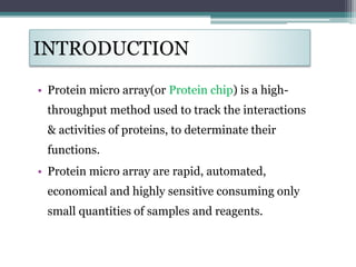 INTRODUCTION
• Protein micro array(or Protein chip) is a high-
throughput method used to track the interactions
& activiti...