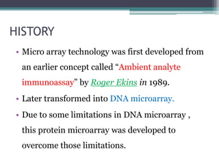 HISTORY
• Micro array technology was first developed from
an earlier concept called “Ambient analyte
immunoassay” by Roger...