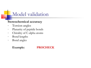 Model validation
Stereochemical accuracy
- Torsion angles
- Planarity of peptide bonds
- Chirality of C-alpha atoms
- Bond lengths
- Bond angles
Example: PROCHECK
 