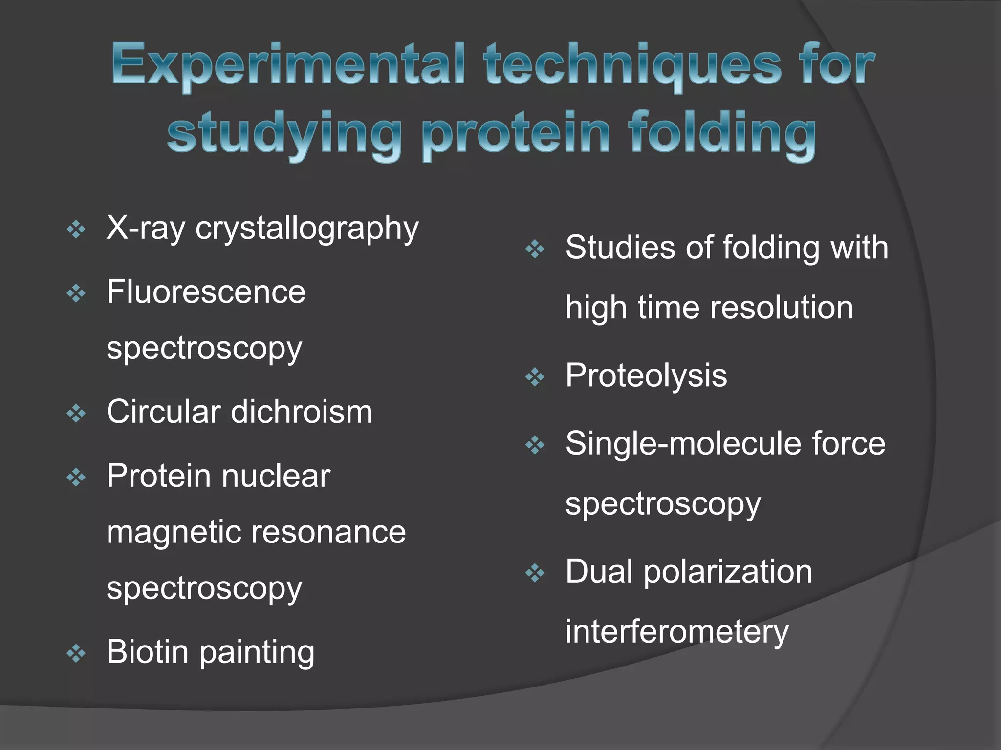  X-ray crystallography
 Fluorescence
spectroscopy
 Circular dichroism
 Protein nuclear
magnetic resonance
spectroscopy
 Biotin painting
 Studies of folding with
high time resolution
 Proteolysis
 Single-molecule force
spectroscopy
 Dual polarization
interferometery
 