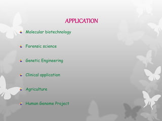APPLICATION
Molecular biotechnology
Forensic science
Genetic Engineering
Clinical application
Agriculture
Human Genome Project
 
