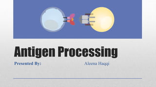 Antigen Processing
Presented By: Aleena Haqqi
 