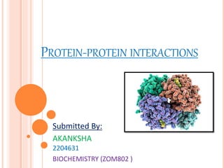 PROTEIN-PROTEIN INTERACTIONS
Submitted By:
AKANKSHA
2204631
BIOCHEMISTRY (ZOM802 )
 