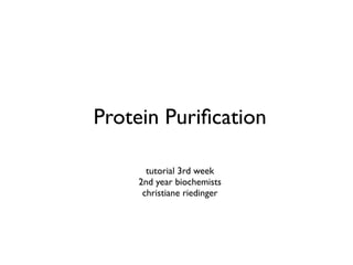 Protein Puriﬁcation

      tutorial 3rd week
    2nd year biochemists
     christiane riedinger
 