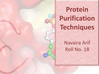 Protein
Purification
Techniques
Navaira Arif
Roll No. 18
 