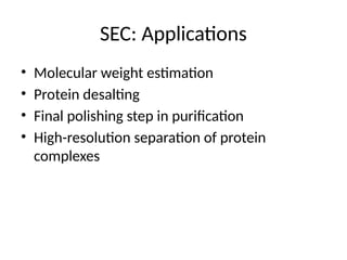 SEC: Applications
• Molecular weight estimation
• Protein desalting
• Final polishing step in purification
• High-resolution separation of protein
complexes
 