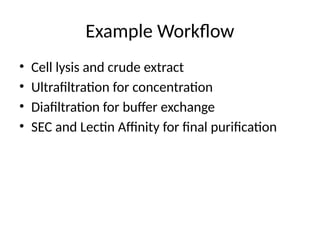Example Workflow
• Cell lysis and crude extract
• Ultrafiltration for concentration
• Diafiltration for buffer exchange
• SEC and Lectin Affinity for final purification
 
