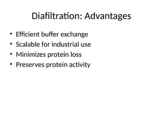 Diafiltration: Advantages
• Efficient buffer exchange
• Scalable for industrial use
• Minimizes protein loss
• Preserves protein activity
 