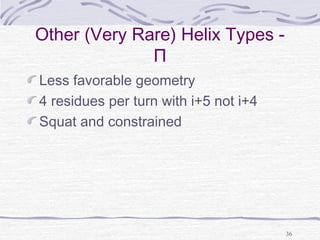 36
Other (Very Rare) Helix Types -
Π
Less favorable geometry
4 residues per turn with i+5 not i+4
Squat and constrained
 