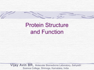 Protein Structure
and Function
Vijay Avin BR, Molecular Biomedicine Laboratory, Sahyadri
Sceince College, Shimoga, Karnataka, India
 