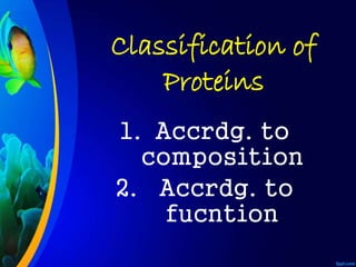 Classification of
Proteins
1. Accrdg. to
composition
2. Accrdg. to
fucntion
 
