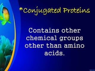 *Conjugated Proteins
Contains other
chemical groups
other than amino
acids.
 
