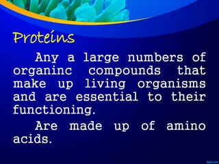 Proteins
Any a large numbers of
organinc compounds that
make up living organisms
and are essential to their
functioning.
Are made up of amino
acids.
 