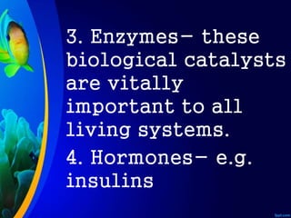 3. Enzymes- these
biological catalysts
are vitally
important to all
living systems.
4. Hormones- e.g.
insulins
 