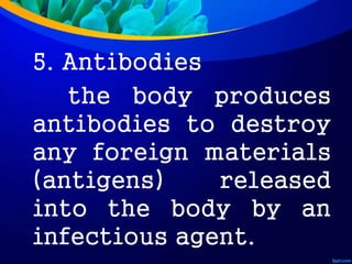 5. Antibodies
the body produces
antibodies to destroy
any foreign materials
(antigens) released
into the body by an
infectious agent.
 