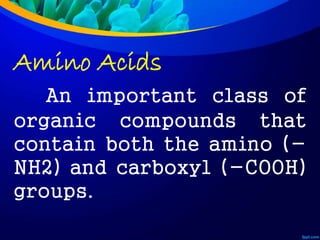 Amino Acids
An important class of
organic compounds that
contain both the amino (-
NH2) and carboxyl (-COOH)
groups.
 