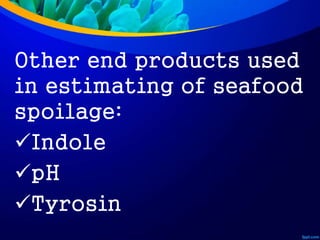 Other end products used
in estimating of seafood
spoilage:
Indole
pH
Tyrosin
 