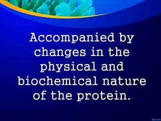Accompanied by
changes in the
physical and
biochemical nature
of the protein.
 