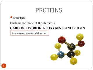 PROTEINS
Structure:
Proteins are made of the elements:
CARBON, HYDROGEN, OXYGEN and NITROGEN
Sometimes there is sulphur too
1
 