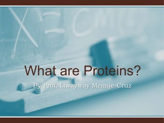 What are Proteins?
By Prof. Liwayway Memije-Cruz
 