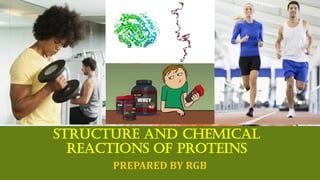 STRUCTURE AND CHEMICAL
REACTIONS OF PROTEINS
PREPARED BY RGB
 