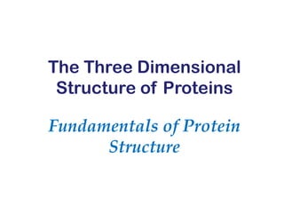 Fundamentals of Protein
Structure
The Three Dimensional
Structure of Proteins
 