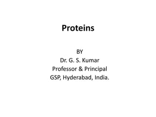 Proteins
BY
Dr. G. S. Kumar
Professor & Principal
GSP, Hyderabad, India.
 