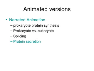 Animated versions Narrated Animation   prokaryote protein synthesis Prokaryote vs. eukaryote Splicing Protein secretion 