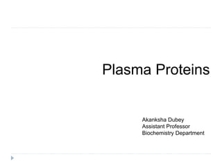 Plasma Proteins
Akanksha Dubey
Assistant Professor
Biochemistry Department
 
