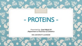- PROTEINS -
Presented by: Syed Wajid Ali
Department of Nutrition & Dietetics
ERA UNIVERSITY LUCKNOW
 