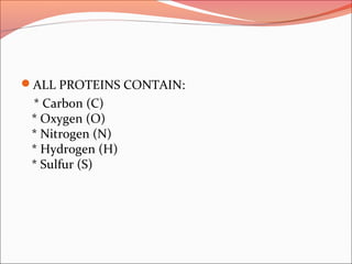 ALL PROTEINS CONTAIN:
* Carbon (C)
* Oxygen (O)
* Nitrogen (N)
* Hydrogen (H)
* Sulfur (S)
 