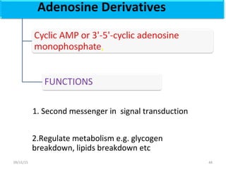 Adenosine Derivatives
1. Second messenger in signal transduction
2.Regulate metabolism e.g. glycogen
breakdown, lipids breakdown etc
4409/11/15
 