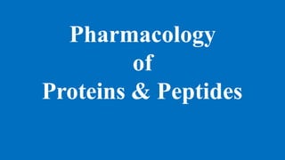 Pharmacology
of
Proteins & Peptides
 